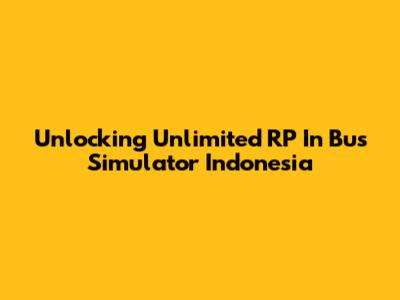 Unlocking Unlimited RP In Bus Simulator Indonesia