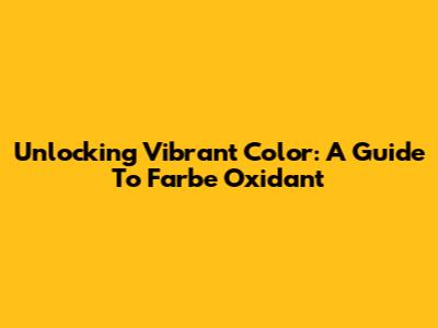 Unlocking Vibrant Color: A Guide To Farbe Oxidant
