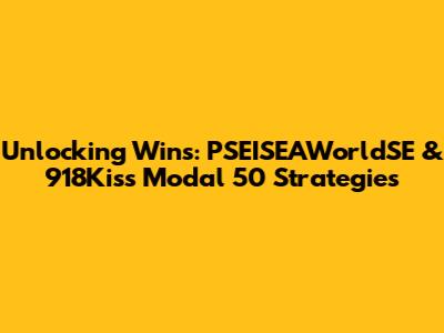 Unlocking Wins: PSEISEAWorldSE & 918Kiss Modal 50 Strategies