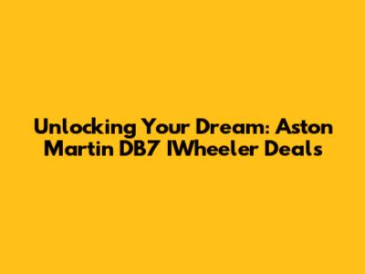 Unlocking Your Dream: Aston Martin DB7 IWheeler Deals