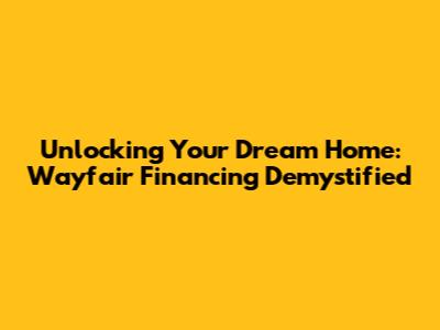 Unlocking Your Dream Home: Wayfair Financing Demystified