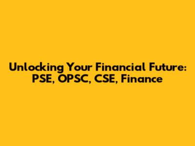 Unlocking Your Financial Future: PSE, OPSC, CSE, Finance