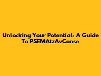 Unlocking Your Potential: A Guide To PSEMAtzAvConse