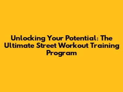 Unlocking Your Potential: The Ultimate Street Workout Training Program