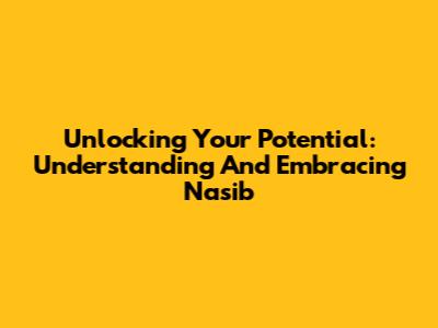 Unlocking Your Potential: Understanding And Embracing Nasib