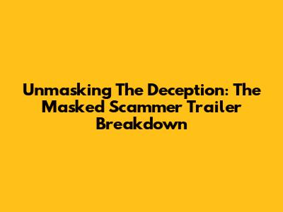 Unmasking The Deception: 'The Masked Scammer' Trailer Breakdown