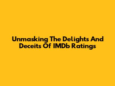 Unmasking The Delights And Deceits Of IMDb Ratings