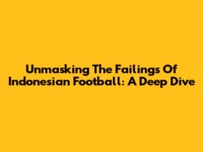 Unmasking The Failings Of Indonesian Football: A Deep Dive
