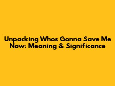 Unpacking "Who's Gonna Save Me Now": Meaning & Significance