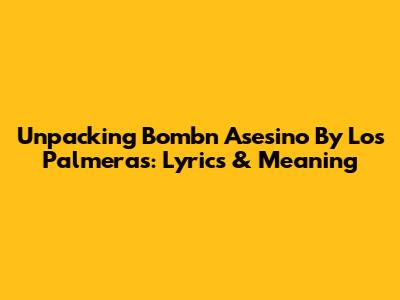 Unpacking 'Bombn Asesino' By Los Palmeras: Lyrics & Meaning