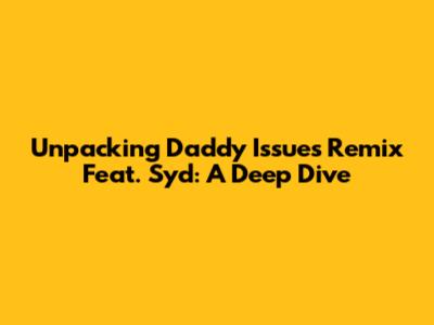 Unpacking 'Daddy Issues Remix' Feat. Syd: A Deep Dive