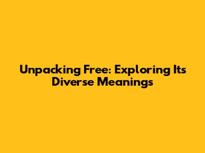 Unpacking 'Free': Exploring Its Diverse Meanings