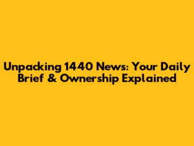 Unpacking 1440 News: Your Daily Brief & Ownership Explained