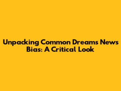 Unpacking Common Dreams' News Bias: A Critical Look