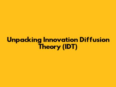 Unpacking Innovation Diffusion Theory (IDT)