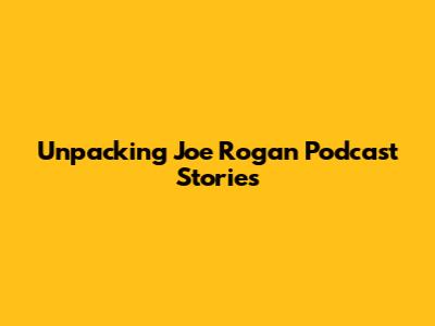 Unpacking Joe Rogan Podcast Stories