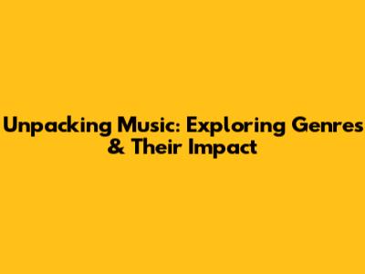 Unpacking Music: Exploring Genres & Their Impact