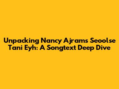 Unpacking Nancy Ajram's 'Seoolse Tani Eyh': A Songtext Deep Dive