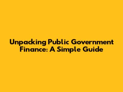 Unpacking Public Government Finance: A Simple Guide