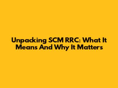 Unpacking SCM RRC: What It Means And Why It Matters