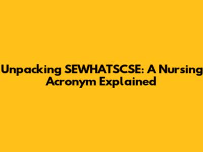 Unpacking SEWHATSCSE: A Nursing Acronym Explained