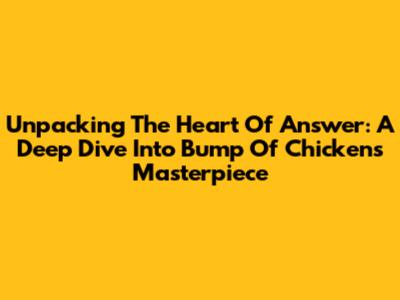 Unpacking The Heart Of 'Answer': A Deep Dive Into Bump Of Chicken's Masterpiece