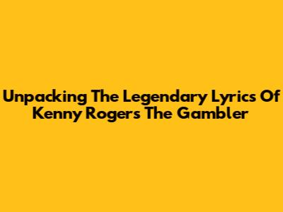 Unpacking The Legendary Lyrics Of Kenny Rogers' 'The Gambler'