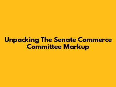 Unpacking The Senate Commerce Committee Markup