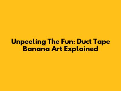 Unpeeling The Fun: Duct Tape Banana Art Explained
