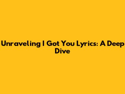 Unraveling 'I Got You' Lyrics: A Deep Dive
