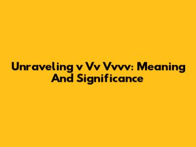 Unraveling 'v Vv Vvvv': Meaning And Significance