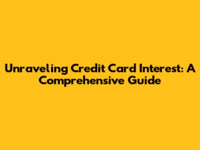 Unraveling Credit Card Interest: A Comprehensive Guide