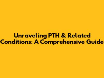 Unraveling PTH & Related Conditions: A Comprehensive Guide