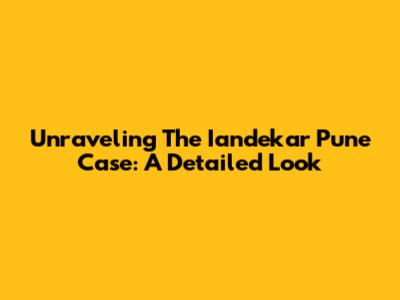 Unraveling The Iandekar Pune Case: A Detailed Look
