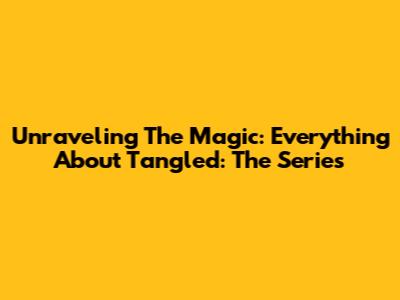 Unraveling The Magic: Everything About Tangled: The Series