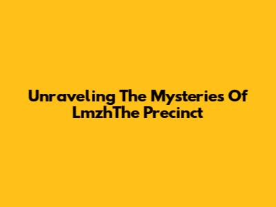 Unraveling The Mysteries Of LmzhThe Precinct