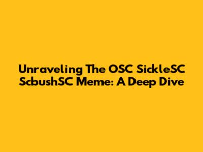 Unraveling The OSC SickleSC ScbushSC Meme: A Deep Dive