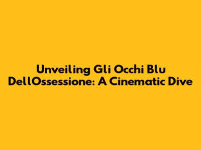 Unveiling 'Gli Occhi Blu Dell'Ossessione': A Cinematic Dive