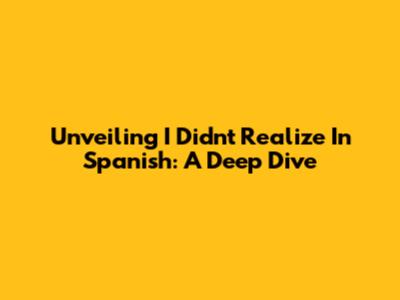 Unveiling 'I Didn't Realize' In Spanish: A Deep Dive