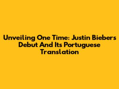 Unveiling 'One Time': Justin Bieber's Debut And Its Portuguese Translation