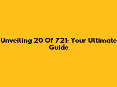 Unveiling 20 Of 721: Your Ultimate Guide