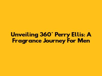 Unveiling 360° Perry Ellis: A Fragrance Journey For Men