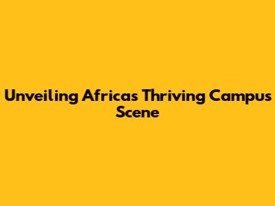 Unveiling Africa's Thriving Campus Scene
