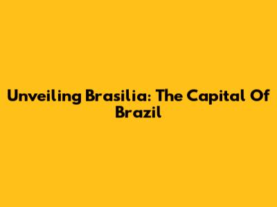 Unveiling Brasilia: The Capital Of Brazil