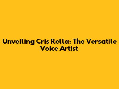 Unveiling Cris Rella: The Versatile Voice Artist