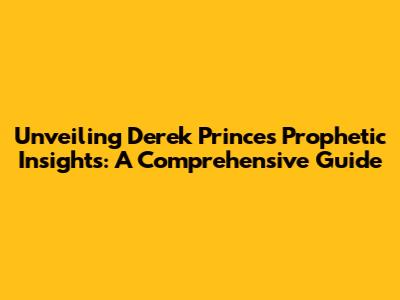 Unveiling Derek Prince's Prophetic Insights: A Comprehensive Guide