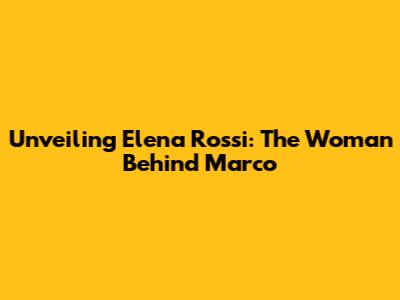 Unveiling Elena Rossi: The Woman Behind Marco