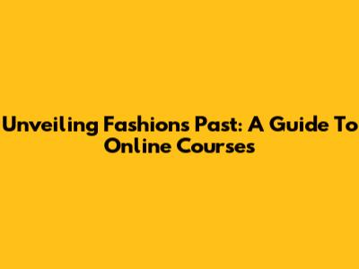 Unveiling Fashion's Past: A Guide To Online Courses