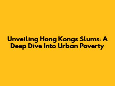Unveiling Hong Kong's Slums: A Deep Dive Into Urban Poverty