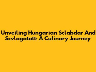 Unveiling Hungarian Sclabdar And Scvlogatott: A Culinary Journey